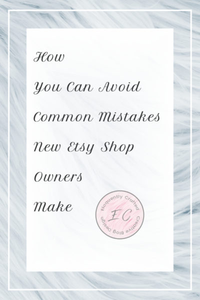 How to Avoid Some Common Mistakes New Etsy Shop Owners Can Make Eloquently Crafted 1