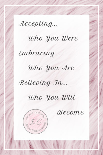 Accepting Who You Were Embracing Who You Are and Believing In Who You Will Become Eloquently Crafted 4
